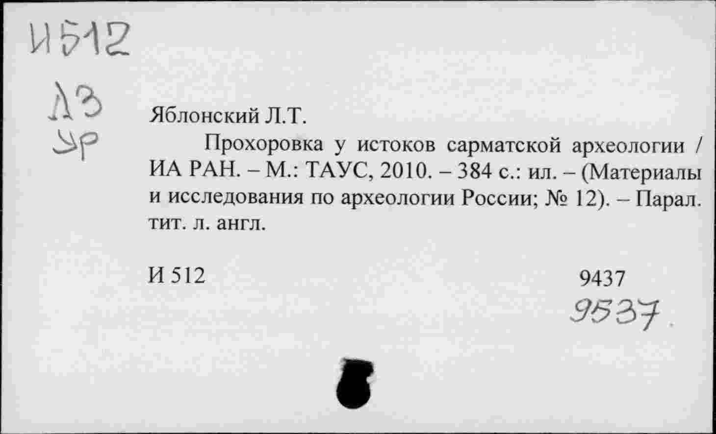 ﻿Яблонский Л.Т.
Прохоровка у истоков сарматской археологии / ИА РАН. - М.: ТАУС, 2010. - 384 с.: ил. - (Материалы и исследования по археологии России; № 12). - Парал. тит. л. англ.
И512
9437